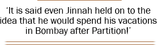 ‘It is said even Jinnah held on to the idea that he would spend his vacations in Bombay after Partition!’