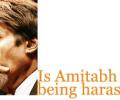 Is Amitabh being harassed?