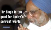 'Dr Singh is too good for today's corrupt world'