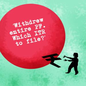 'Withdrew entire PF. Which ITR to file?'