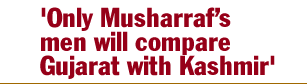 'Only Musharrafs men will compare Gujarat with Kashmir'