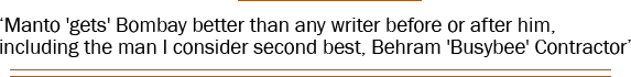 ‘Manto 'gets' Bombay better than any writer before or after him, including the man I consider second best, Behram 'Busybee' Contractor